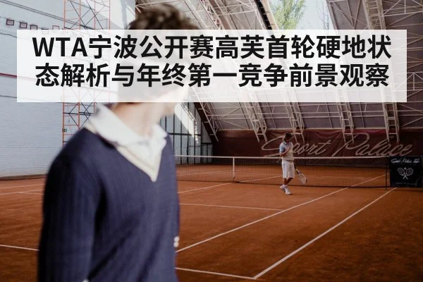 WTA宁波公开赛高芙首轮硬地状态解析与年终第一竞争前景观察