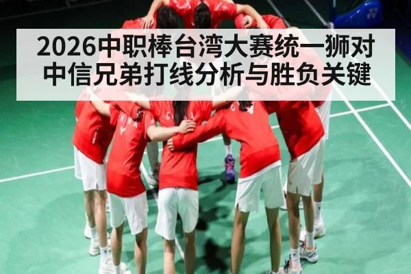 2026中职棒台湾大赛统一狮对中信兄弟打线分析与胜负关键